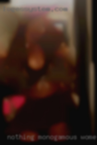 Nothing monogamous women just from sexual from Arkansas.